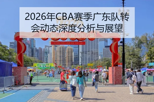 2026年CBA赛季广东队转会动态深度分析与展望