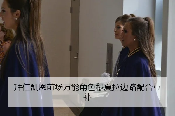 拜仁凯恩前场万能角色穆夏拉边路配合互补