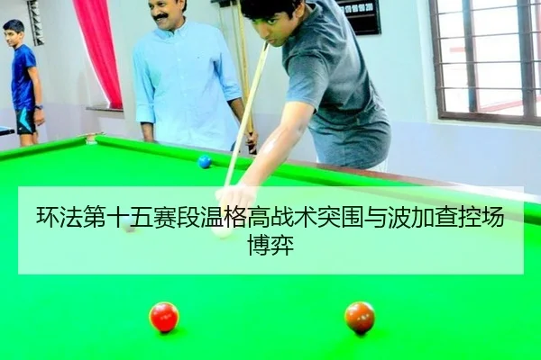 环法第十五赛段温格高战术突围与波加查控场博弈