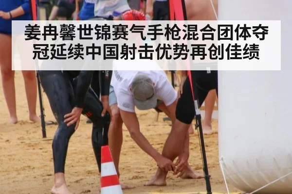 姜冉馨世锦赛气手枪混合团体夺冠延续中国射击优势再创佳绩