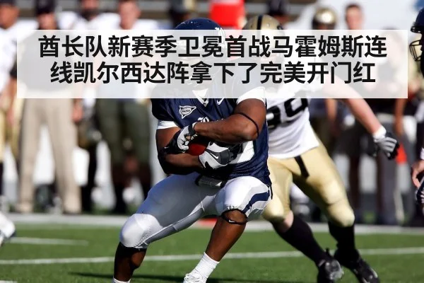 酋长队新赛季卫冕首战马霍姆斯连线凯尔西达阵拿下了完美开门红